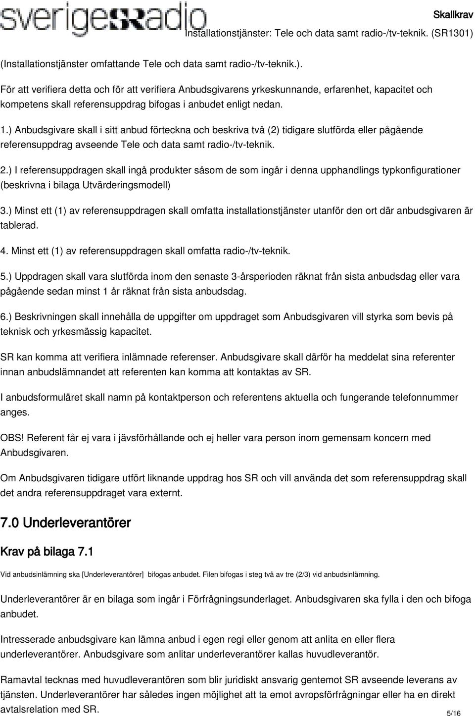 ) Anbudsgivare skall i sitt anbud förteckna och beskriva två (2) tidigare slutförda eller pågående referensuppdrag avseende Tele och data samt radio-/tv-teknik. 2.