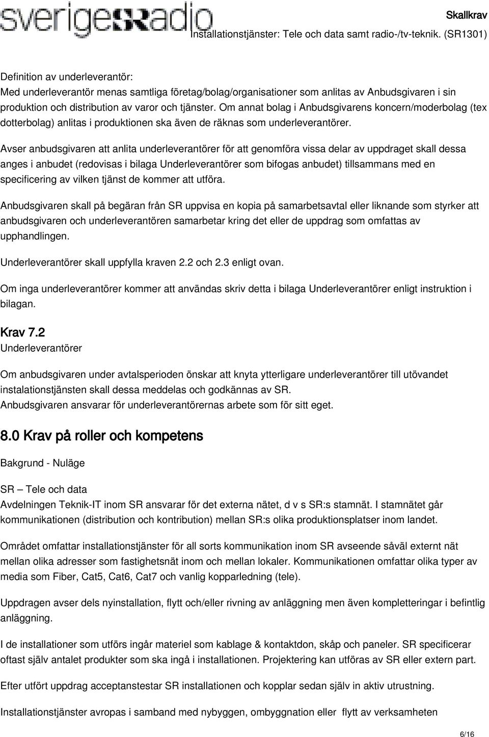 Avser anbudsgivaren att anlita underleverantörer för att genomföra vissa delar av uppdraget skall dessa anges i anbudet (redovisas i bilaga Underleverantörer som bifogas anbudet) tillsammans med en