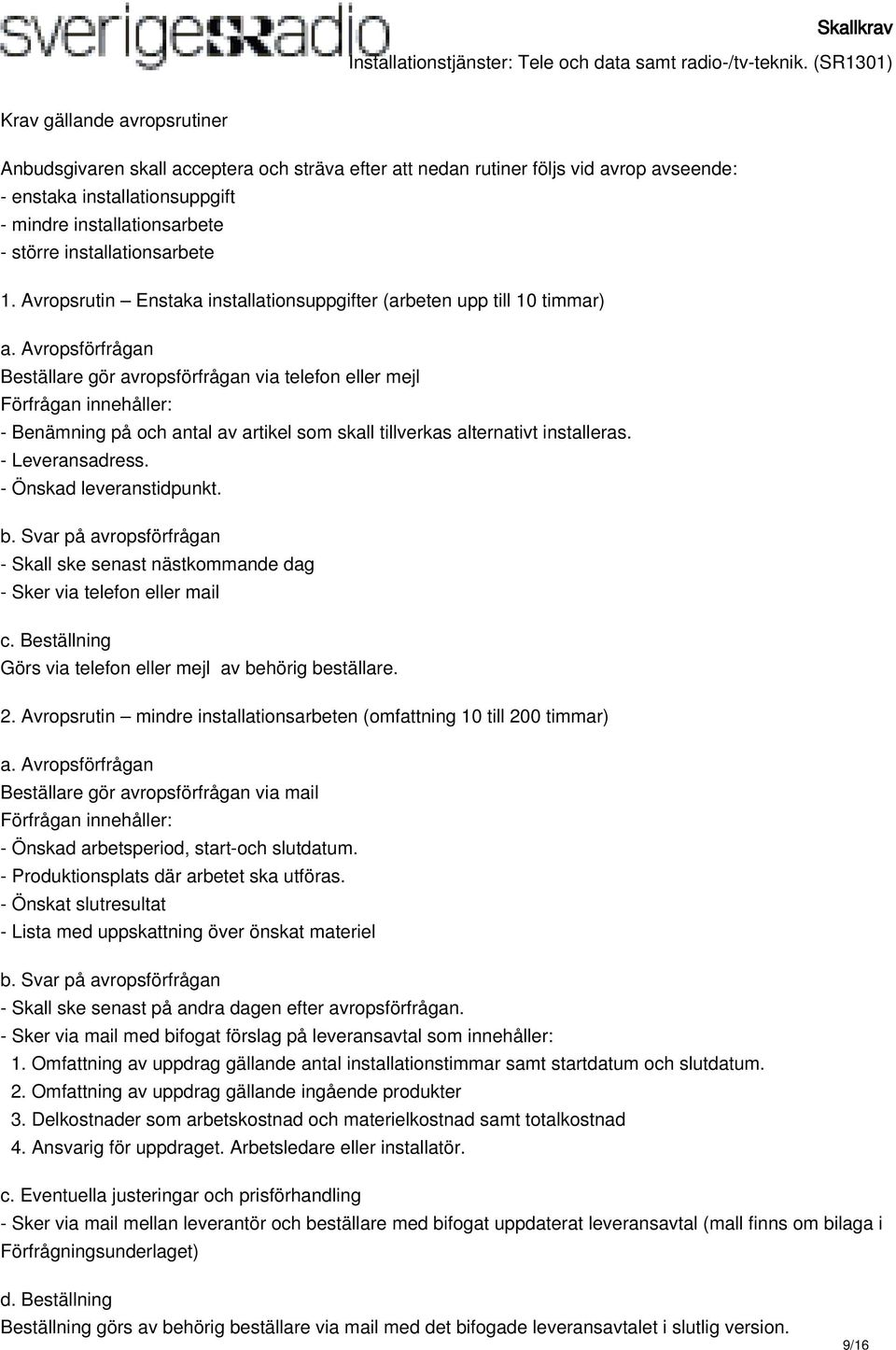 Avropsförfrågan Beställare gör avropsförfrågan via telefon eller mejl Förfrågan innehåller: - Benämning på och antal av artikel som skall tillverkas alternativt installeras. - Leveransadress.