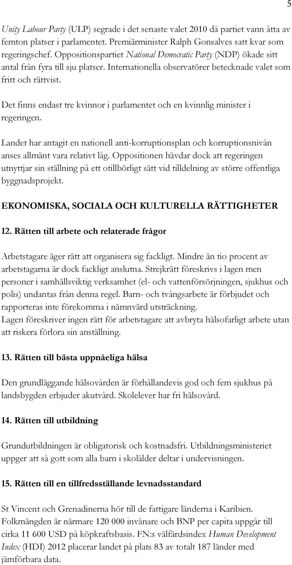 Det finns endast tre kvinnor i parlamentet och en kvinnlig minister i regeringen. Landet har antagit en nationell anti-korruptionsplan och korruptionsnivån anses allmänt vara relativt låg.