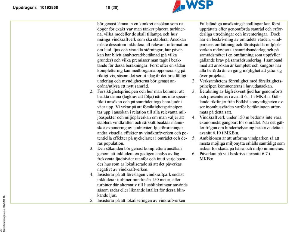 Ansökan måste dessutom inkludera all relevant information om ljud, ljus och visuella störningar, hur påvean har blivit analyserad/beräknad (på vilka grunder) och vilka premisser man tagit i beaktande
