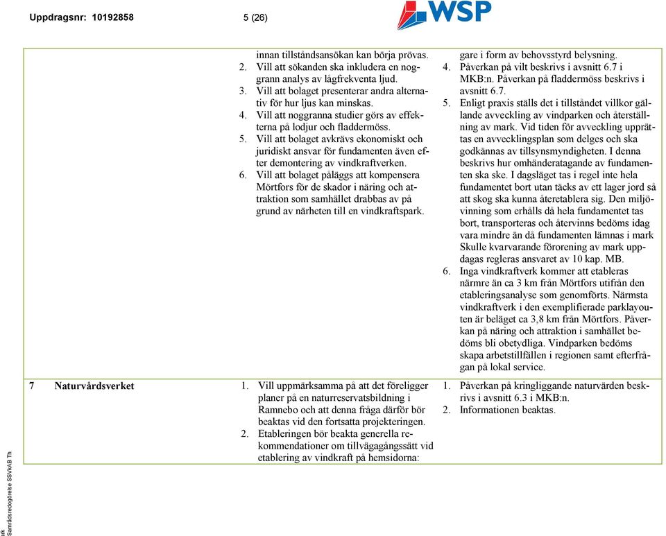 Vill att bolaget avkrävs ekonomiskt och juridiskt ansvar för fundamenten även efter demontering av vindkraftveen. 6.