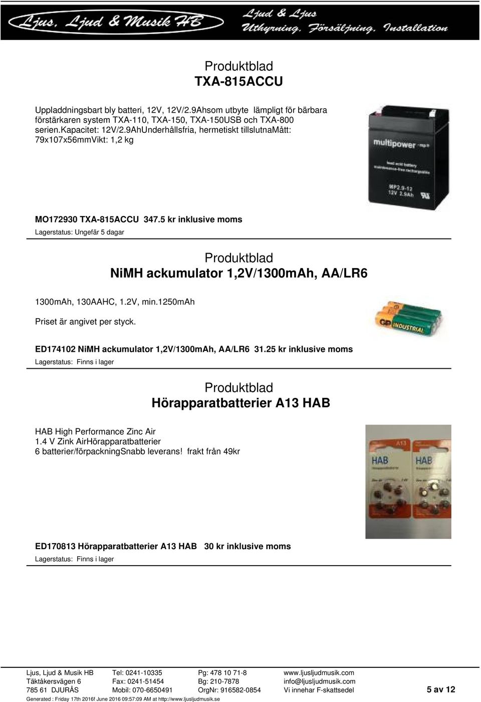 5 kr inklusive moms NiMH ackumulator 1,2V/1300mAh, AA/LR6 1300mAh, 130AAHC, 1.2V, min.1250mah Priset är angivet per styck.