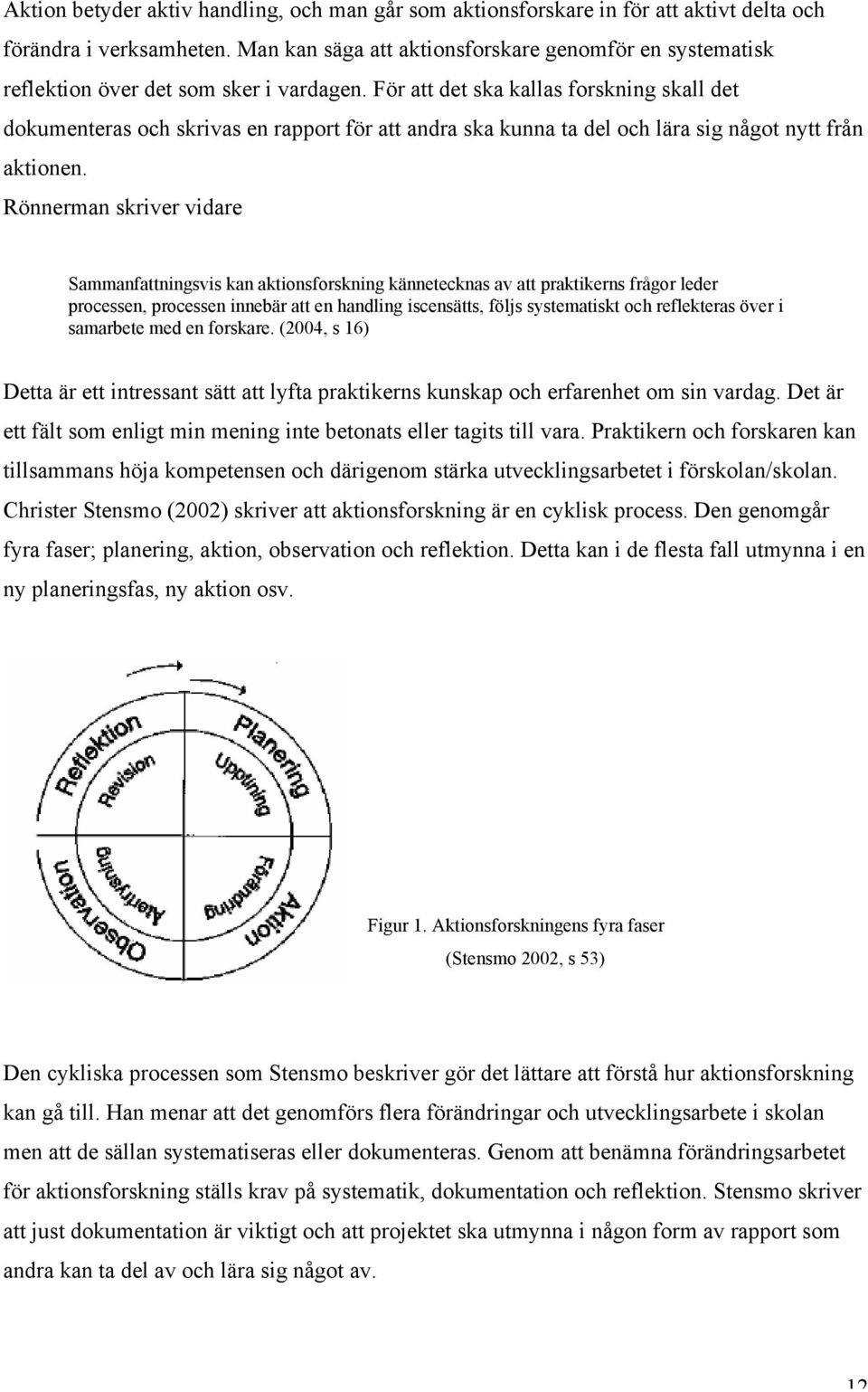 För att det ska kallas forskning skall det dokumenteras och skrivas en rapport för att andra ska kunna ta del och lära sig något nytt från aktionen.