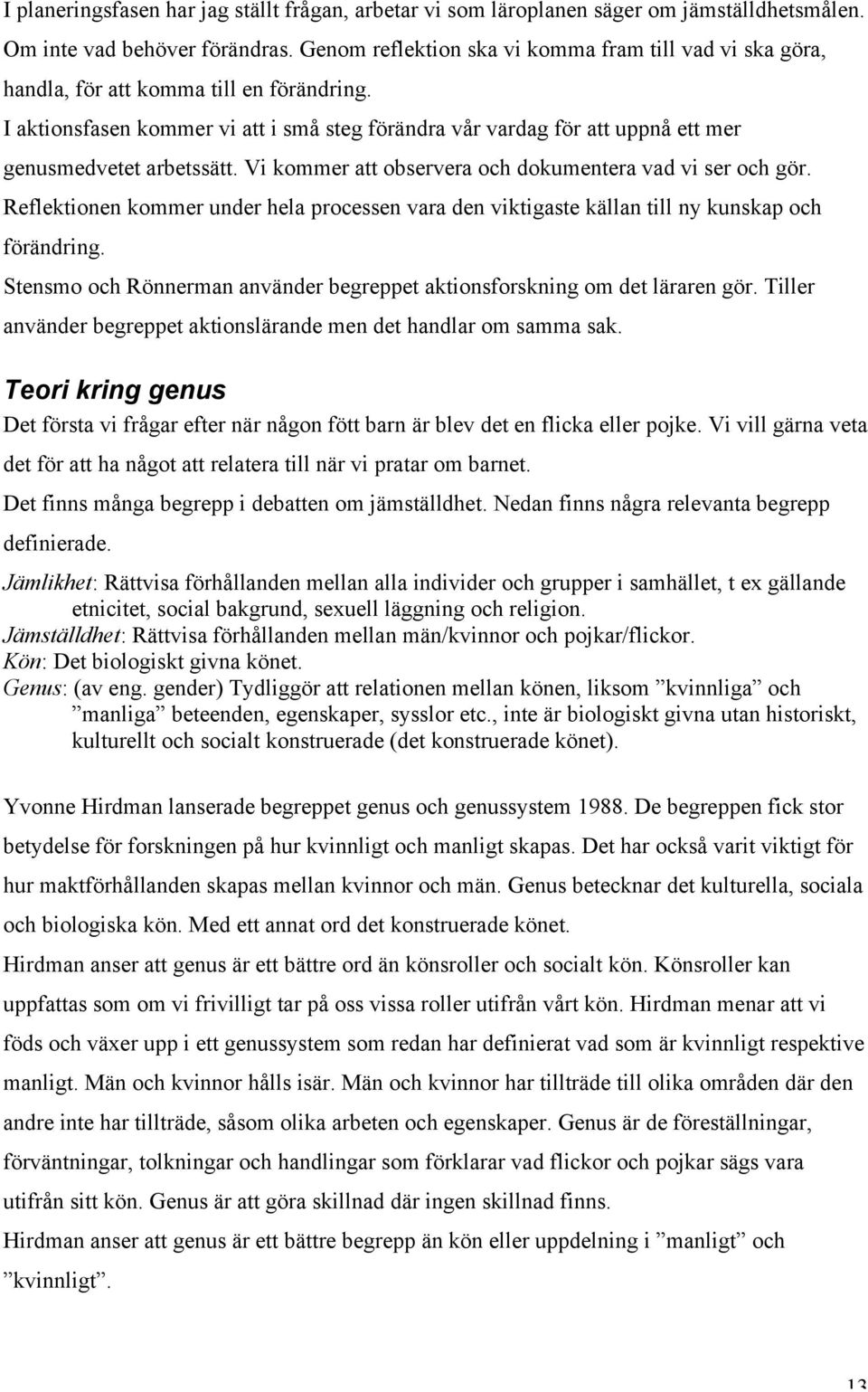 I aktionsfasen kommer vi att i små steg förändra vår vardag för att uppnå ett mer genusmedvetet arbetssätt. Vi kommer att observera och dokumentera vad vi ser och gör.