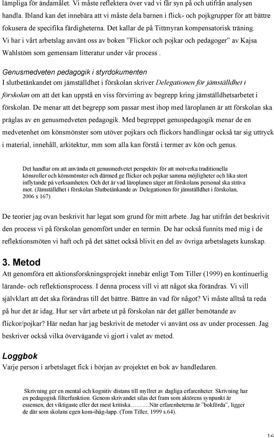 Vi har i vårt arbetslag använt oss av boken Flickor och pojkar och pedagoger av Kajsa Wahlstöm som gemensam litteratur under vår process.