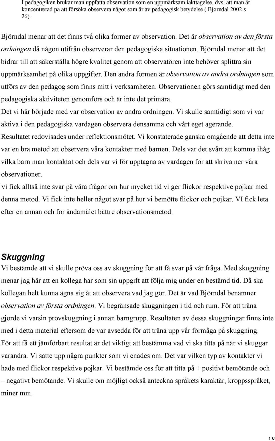 Björndal menar att det bidrar till att säkerställa högre kvalitet genom att observatören inte behöver splittra sin uppmärksamhet på olika uppgifter.