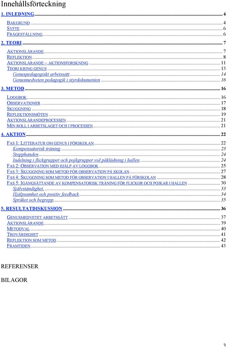 .. 21 MIN ROLL I ARBETSLAGET OCH I PROCESSEN... 21 4. AKTION... 22 FAS 1: LITTERATUR OM GENUS I FÖRSKOLAN... 22 Kompensatorisk träning... 23 Stopphanden.