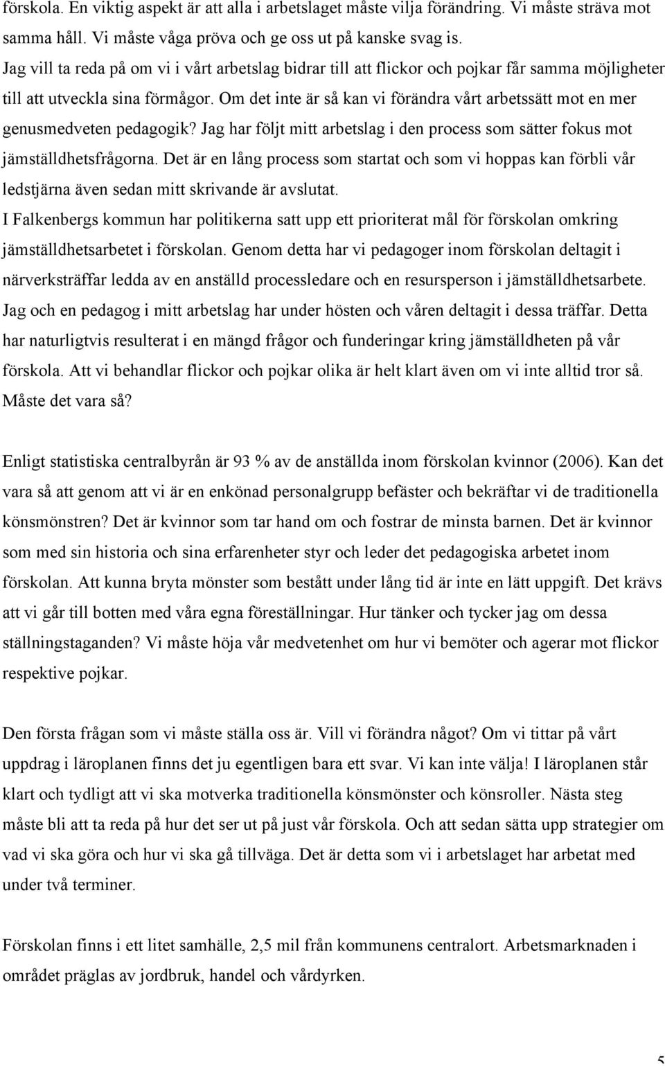 Om det inte är så kan vi förändra vårt arbetssätt mot en mer genusmedveten pedagogik? Jag har följt mitt arbetslag i den process som sätter fokus mot jämställdhetsfrågorna.