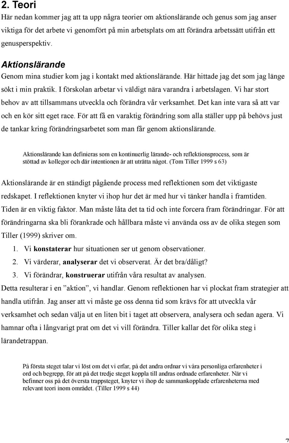 I förskolan arbetar vi väldigt nära varandra i arbetslagen. Vi har stort behov av att tillsammans utveckla och förändra vår verksamhet. Det kan inte vara så att var och en kör sitt eget race.
