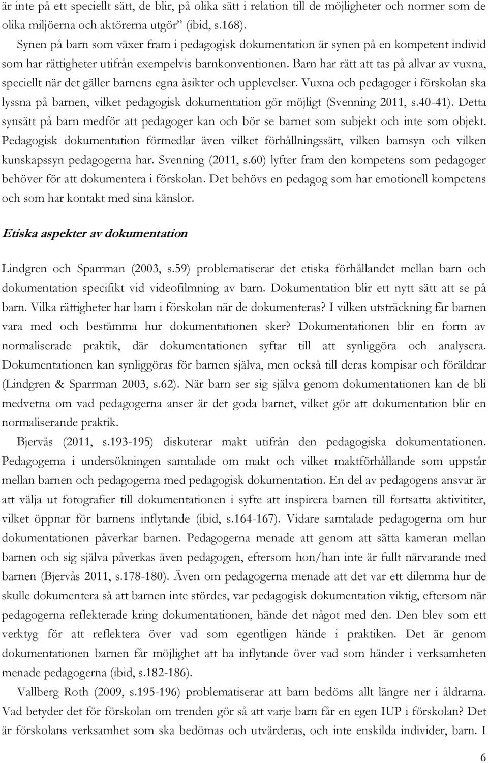 Barn har rätt att tas på allvar av vuxna, speciellt när det gäller barnens egna åsikter och upplevelser.