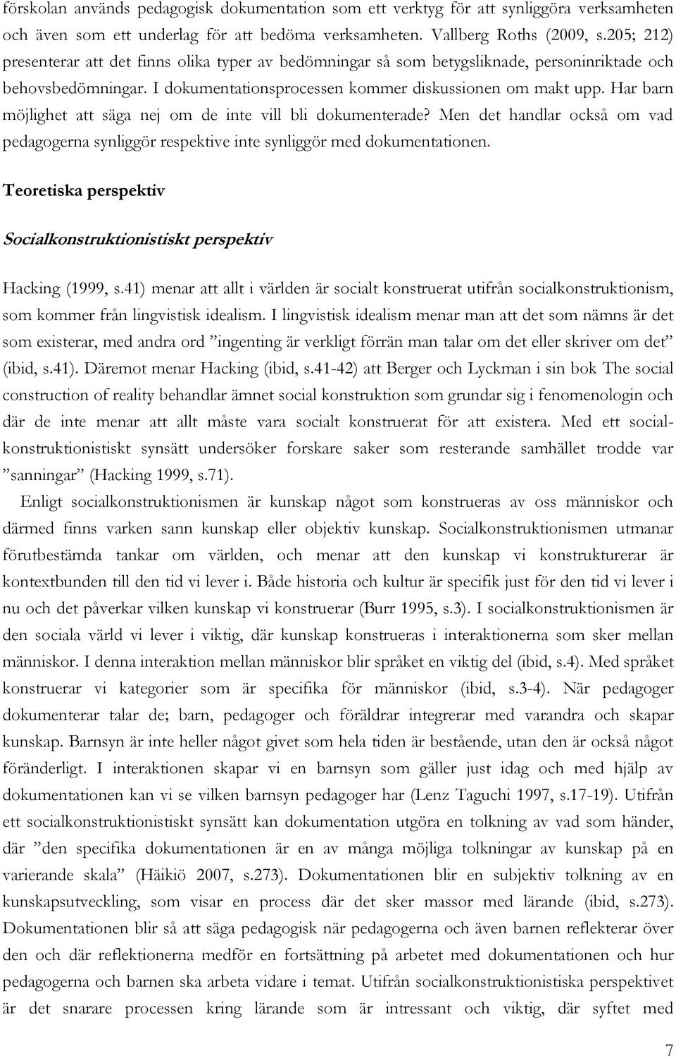 Har barn möjlighet att säga nej om de inte vill bli dokumenterade? Men det handlar också om vad pedagogerna synliggör respektive inte synliggör med dokumentationen.