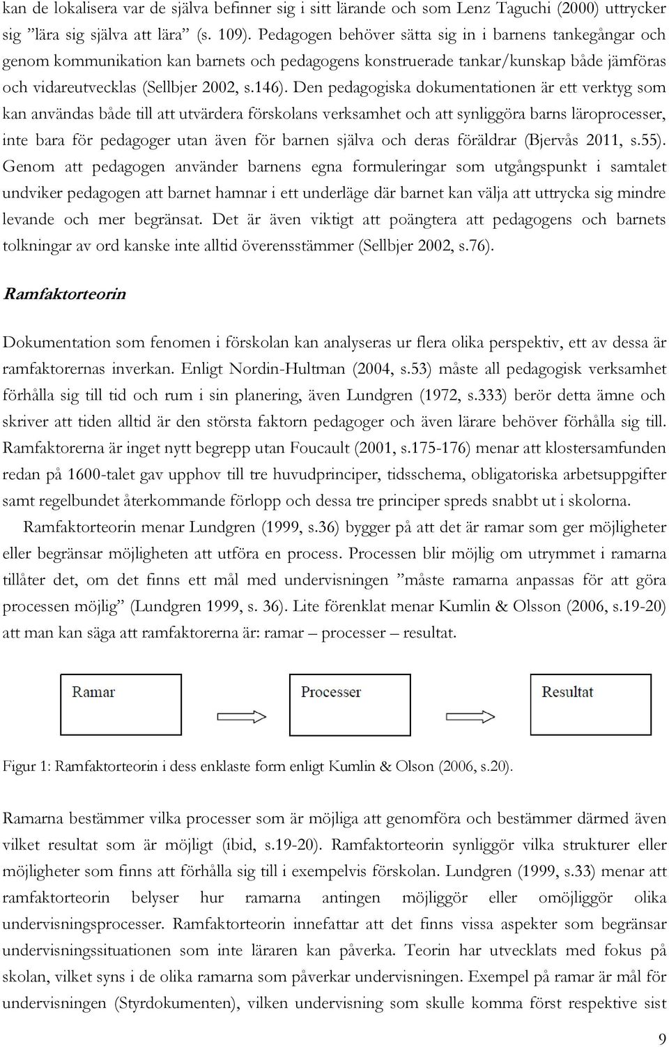 Den pedagogiska dokumentationen är ett verktyg som kan användas både till att utvärdera förskolans verksamhet och att synliggöra barns läroprocesser, inte bara för pedagoger utan även för barnen