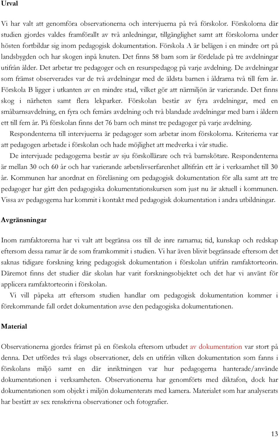 Förskola A är belägen i en mindre ort på landsbygden och har skogen inpå knuten. Det finns 58 barn som är fördelade på tre avdelningar utifrån ålder.
