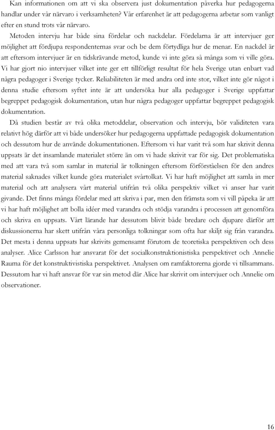 Fördelarna är att intervjuer ger möjlighet att fördjupa respondenternas svar och be dem förtydliga hur de menar.