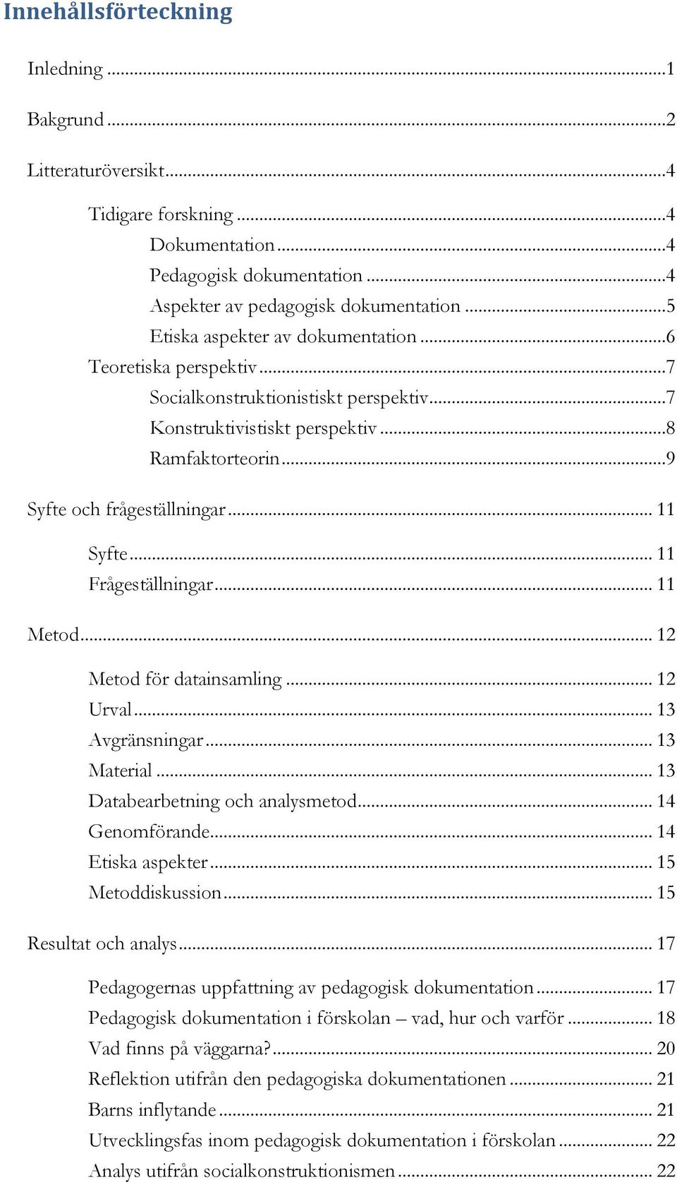 .. 11 Frågeställningar... 11 Metod... 12 Metod för datainsamling... 12 Urval... 13 Avgränsningar... 13 Material... 13 Databearbetning och analysmetod... 14 Genomförande... 14 Etiska aspekter.