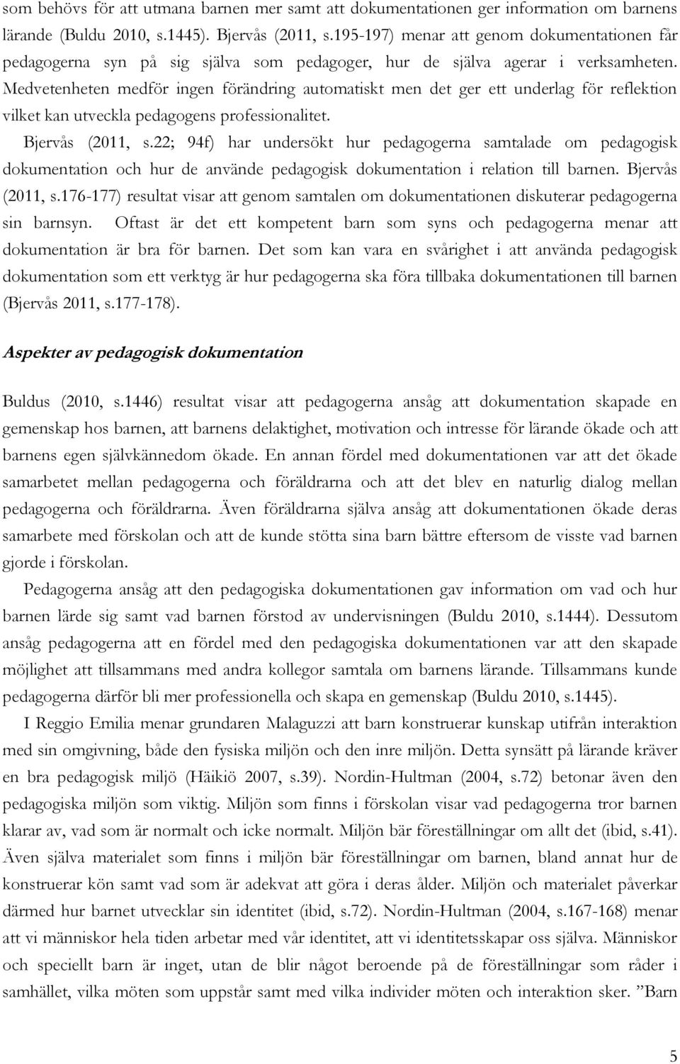 Medvetenheten medför ingen förändring automatiskt men det ger ett underlag för reflektion vilket kan utveckla pedagogens professionalitet. Bjervås (2011, s.