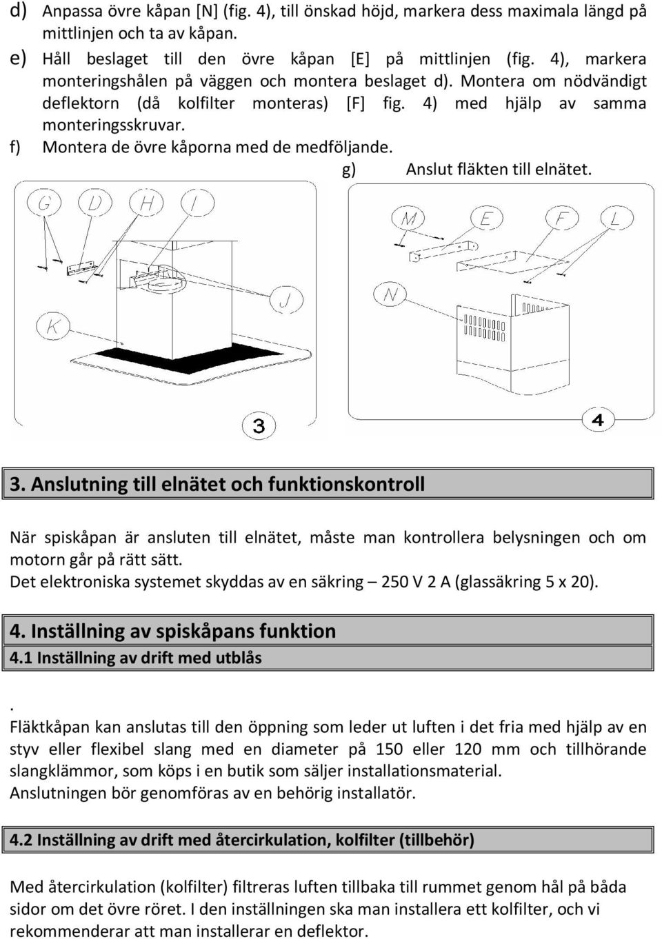 f) Montera de övre kåporna med de medföljande. g) Anslut fläkten till elnätet. 3.