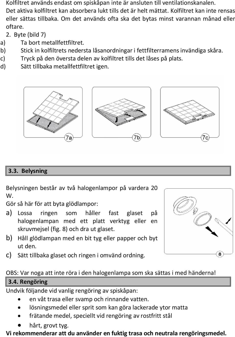 c) Tryck på den översta delen av kolfiltret tills det låses på plats. d) Sätt tillbaka metallfettfiltret igen. 3.3. Belysning Belysningen består av två halogenlampor på vardera 20 W.