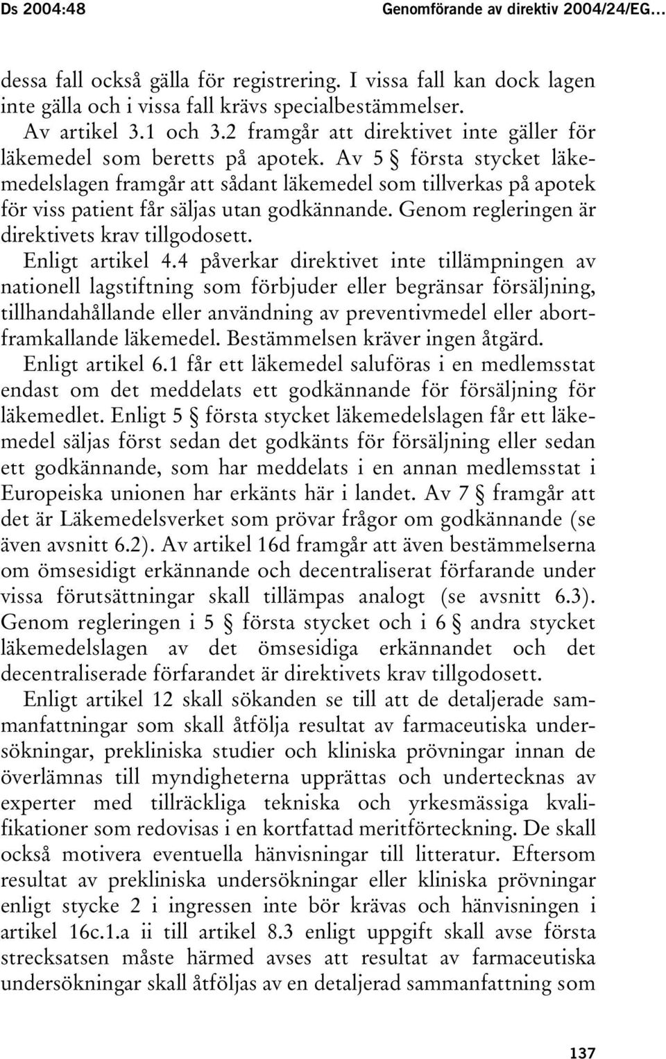 Av 5 första stycket läkemedelslagen framgår att sådant läkemedel som tillverkas på apotek för viss patient får säljas utan godkännande. Genom regleringen är direktivets krav tillgodosett.