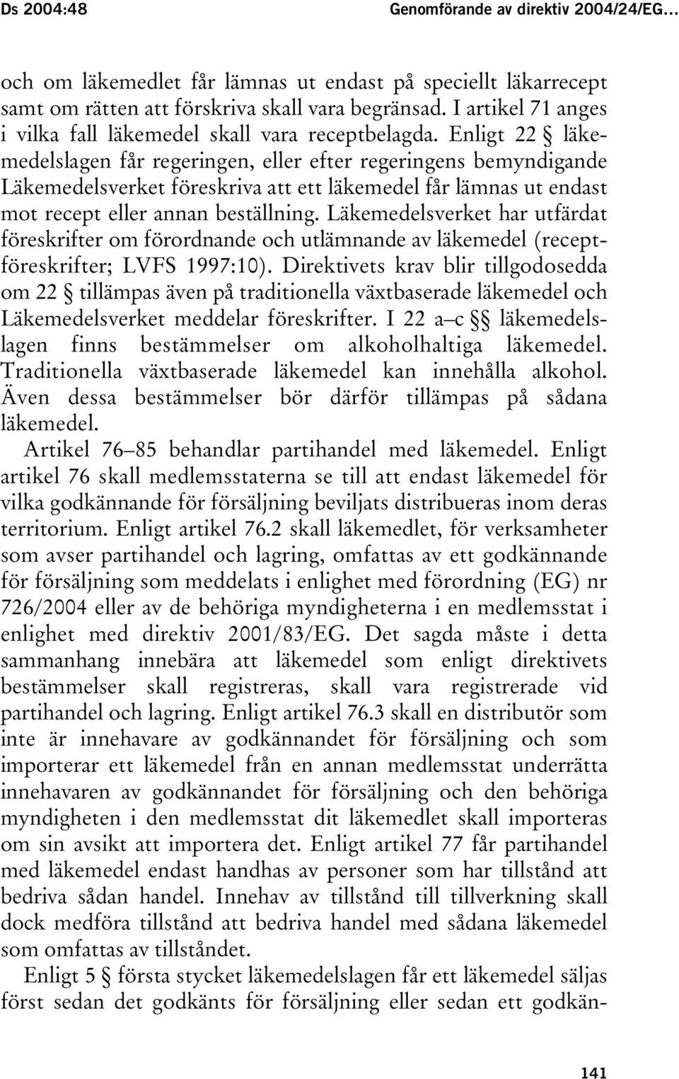 Enligt 22 läkemedelslagen får regeringen, eller efter regeringens bemyndigande Läkemedelsverket föreskriva att ett läkemedel får lämnas ut endast mot recept eller annan beställning.