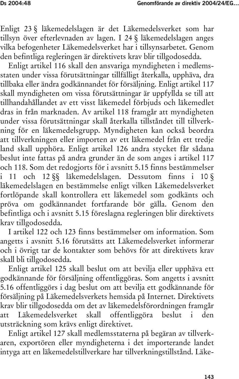 Enligt artikel 116 skall den ansvariga myndigheten i medlemsstaten under vissa förutsättningar tillfälligt återkalla, upphäva, dra tillbaka eller ändra godkännandet för försäljning.