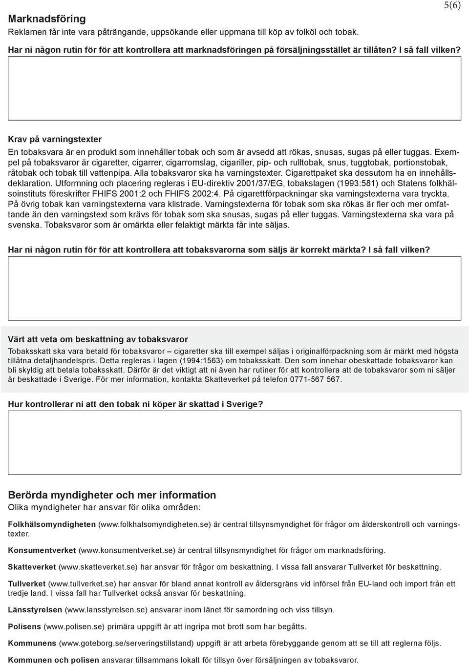 Krav på varningstexter En tobaksvara är en produkt som innehåller tobak och som är avsedd att rökas, snusas, sugas på eller tuggas.