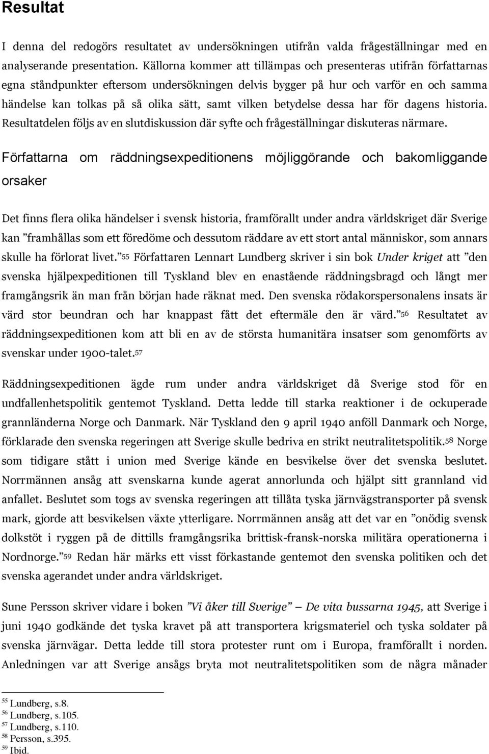 vilken betydelse dessa har för dagens historia. Resultatdelen följs av en slutdiskussion där syfte och frågeställningar diskuteras närmare.