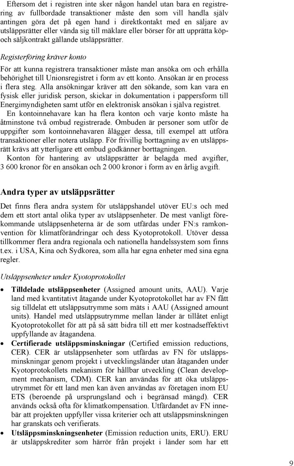 Registerföring kräver konto För att kunna registrera transaktioner måste man ansöka om och erhålla behörighet till Unionsregistret i form av ett konto. Ansökan är en process i flera steg.