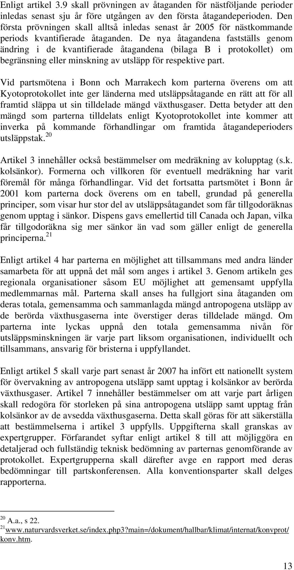 De nya åtagandena fastställs genom ändring i de kvantifierade åtagandena (bilaga B i protokollet) om begränsning eller minskning av utsläpp för respektive part.