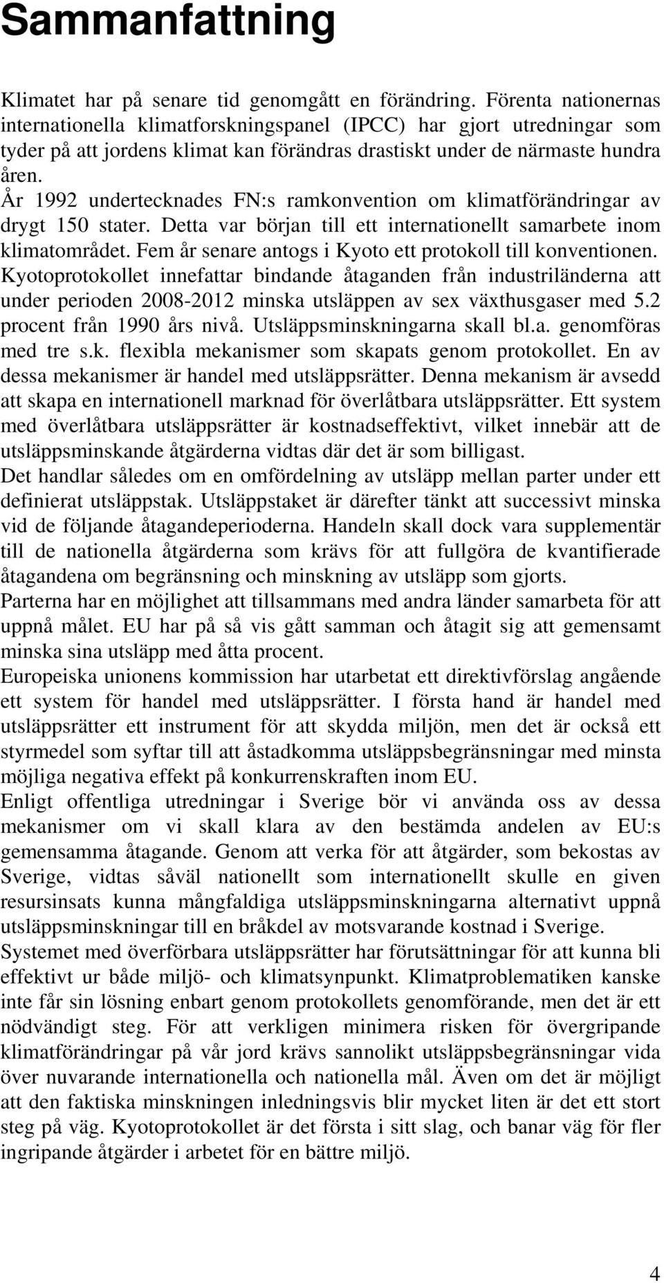 År 1992 undertecknades FN:s ramkonvention om klimatförändringar av drygt 150 stater. Detta var början till ett internationellt samarbete inom klimatområdet.