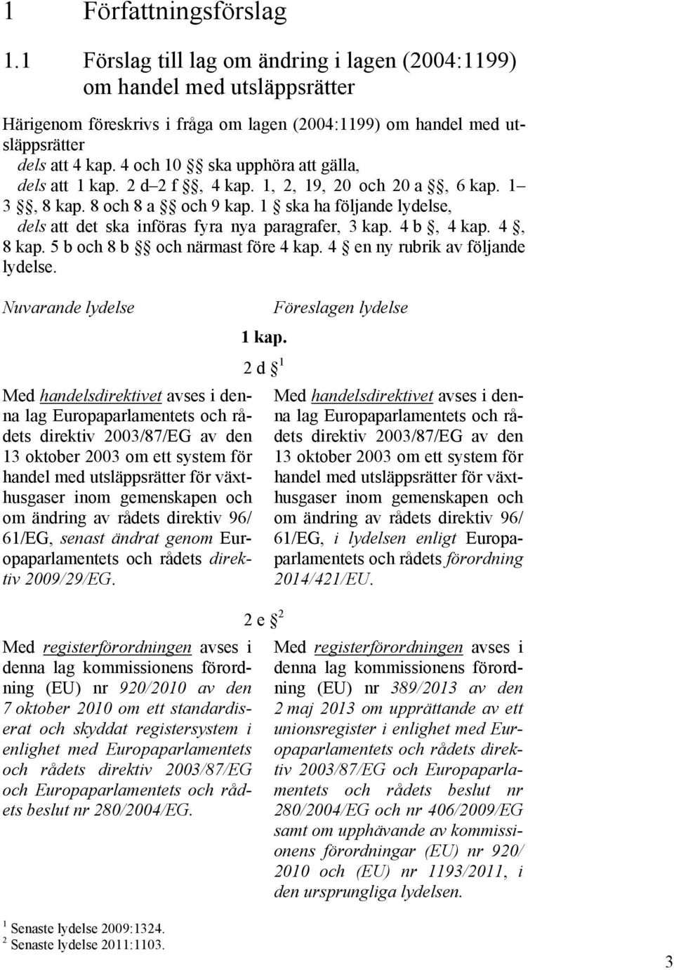 1 ska ha följande lydelse, dels att det ska införas fyra nya paragrafer, 3 kap. 4 b, 4 kap. 4, 8 kap. 5 b och 8 b och närmast före 4 kap. 4 en ny rubrik av följande lydelse.