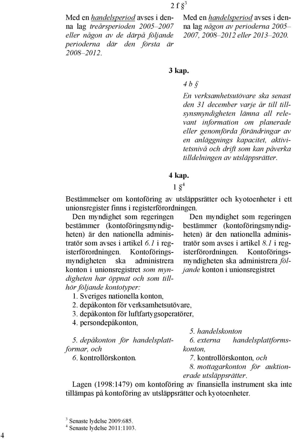 4 b En verksamhetsutövare ska senast den 31 december varje år till tillsynsmyndigheten lämna all relevant information om planerade eller genomförda förändringar av en anläggnings kapacitet,