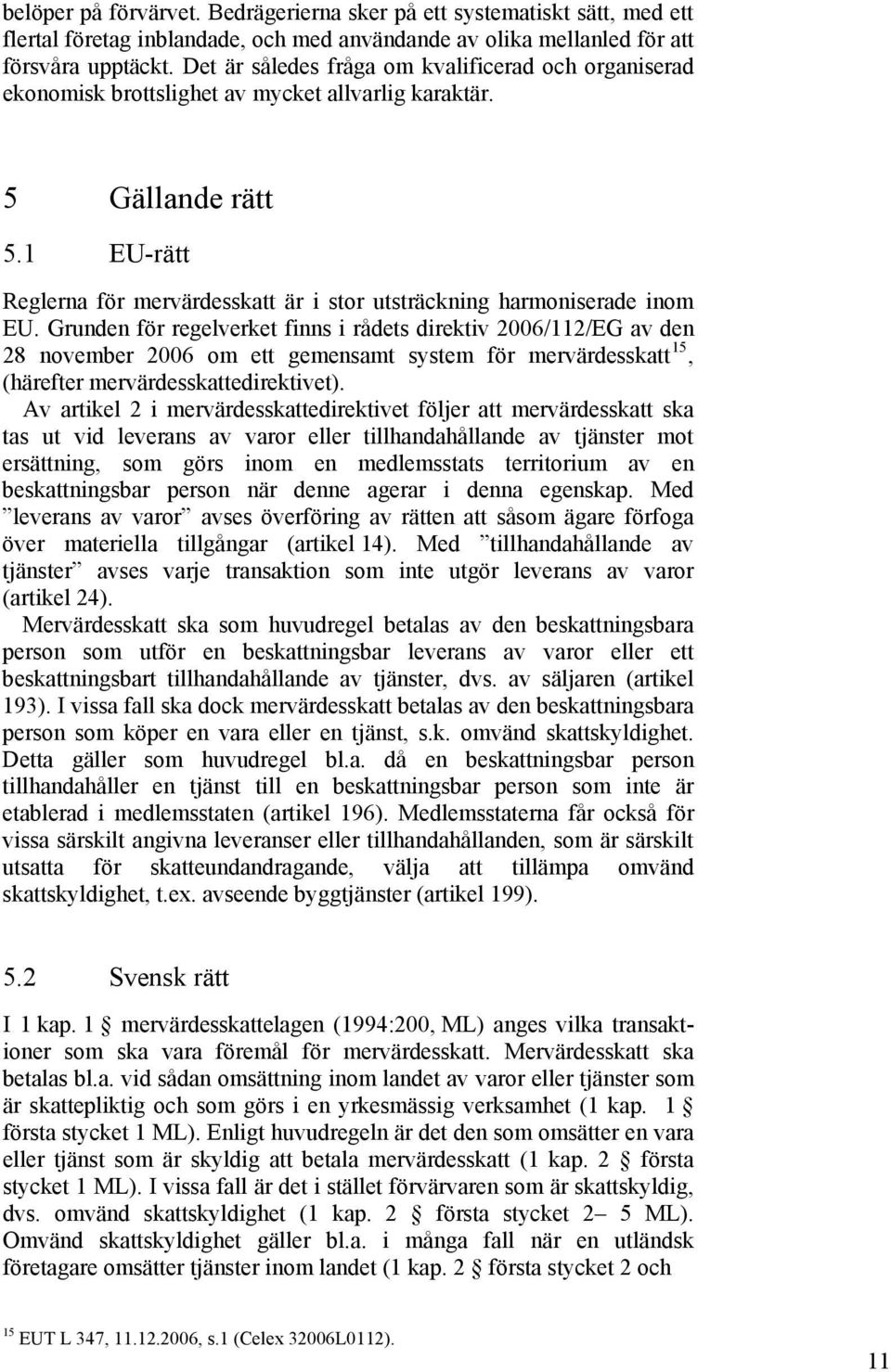 1 EU-rätt Reglerna för mervärdesskatt är i stor utsträckning harmoniserade inom EU.