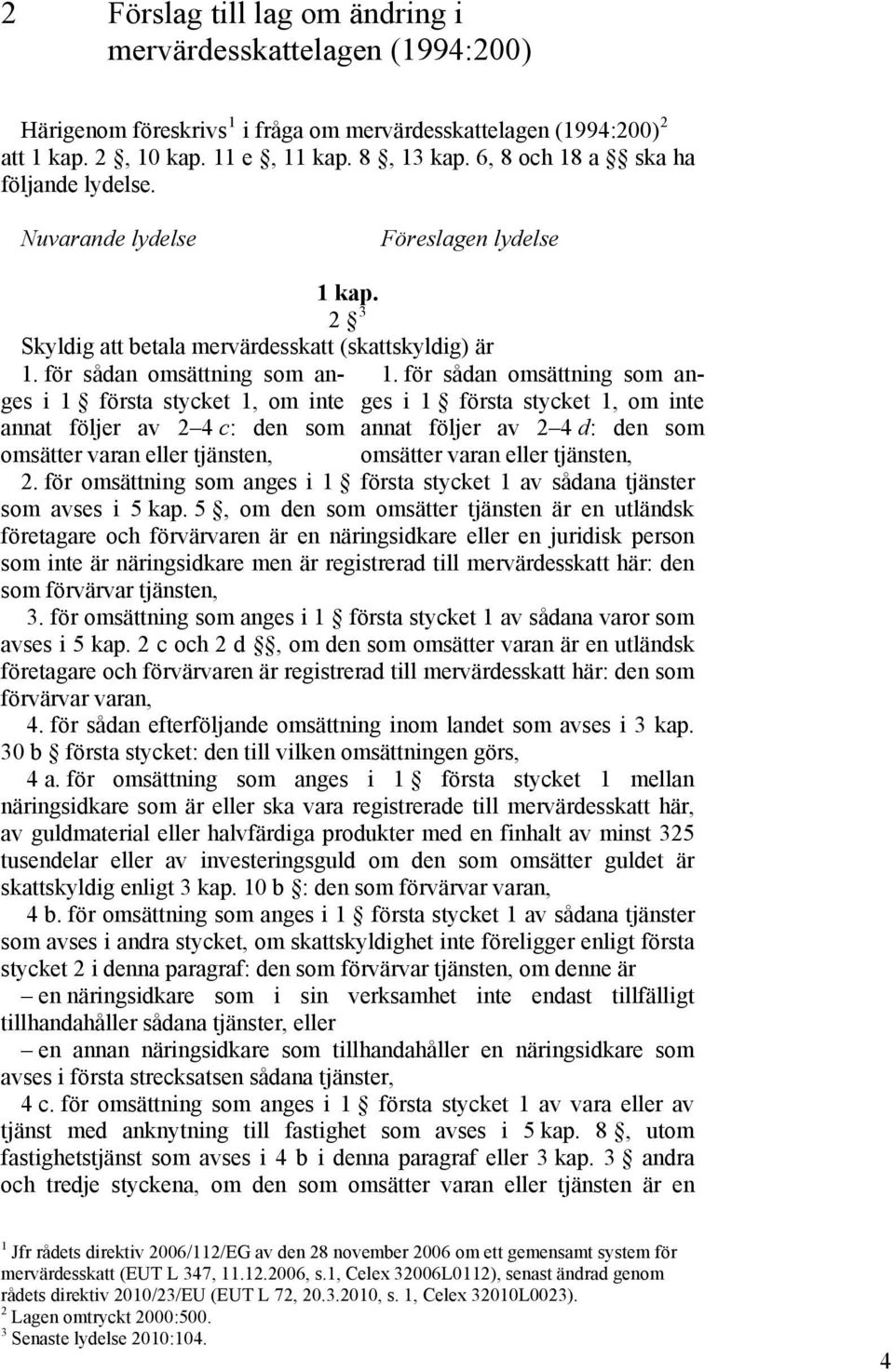 för sådan omsättning som anges i 1 första stycket 1, om inte annat följer av 2 4 c: den som omsätter varan eller tjänsten, 1.
