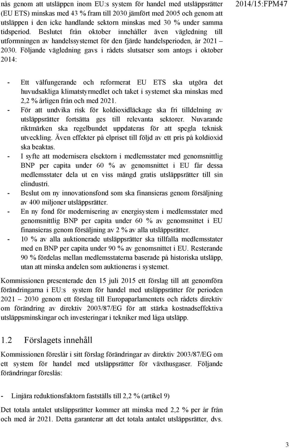 Följande vägledning gavs i rådets slutsatser som antogs i oktober 2014: - Ett välfungerande och reformerat EU ETS ska utgöra det huvudsakliga klimatstyrmedlet och taket i systemet ska minskas med 2,2