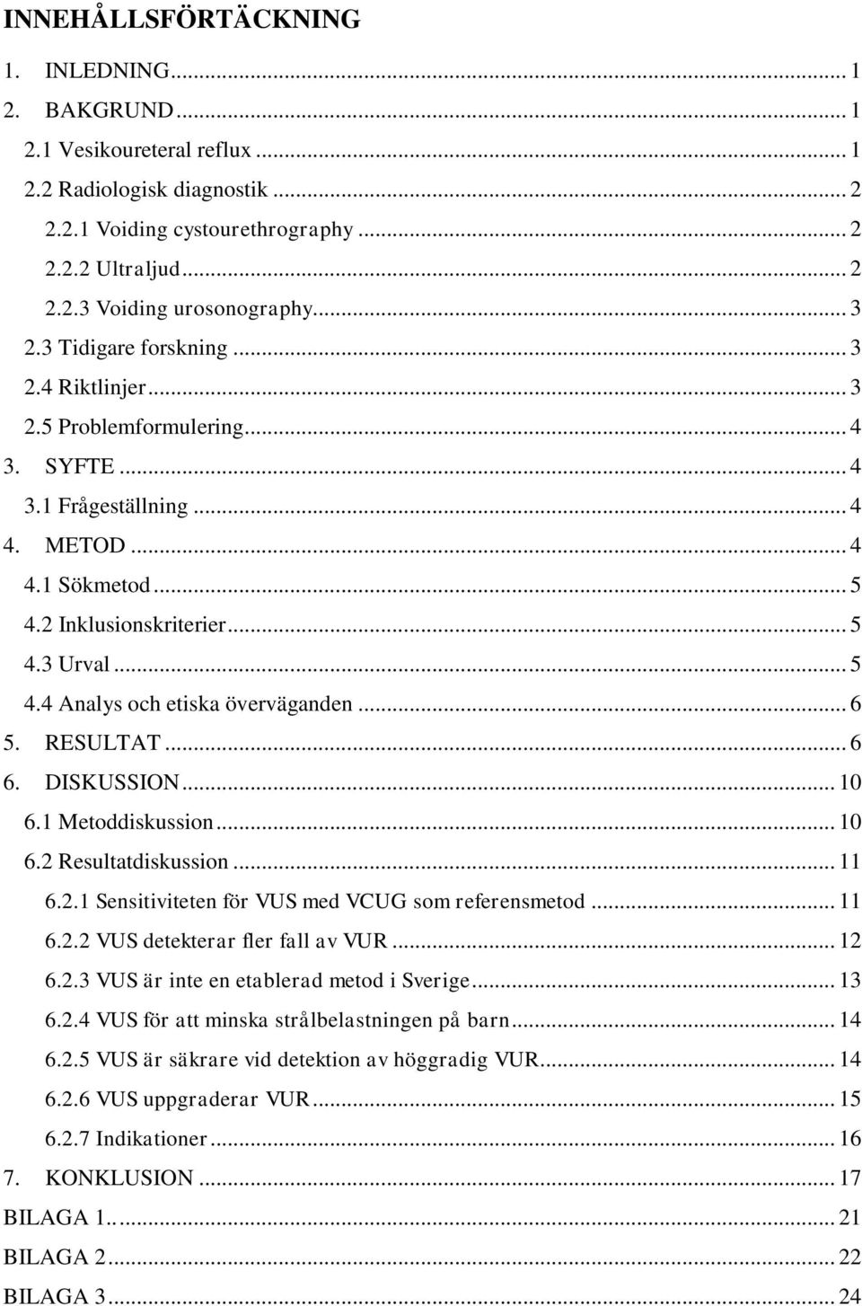 .. 6 5. RESULTAT... 6 6. DISKUSSION... 10 6.1 Metoddiskussion... 10 6.2 Resultatdiskussion... 11 6.2.1 Sensitiviteten för VUS med VCUG som referensmetod... 11 6.2.2 VUS detekterar fler fall av VUR.