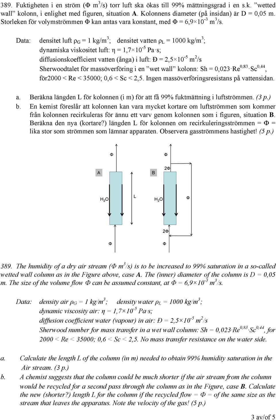 Data: densitet luft ρ G = 1 kg/m 3 ; densitet vatten ρ L = 1000 kg/m 3 ; dynamiska viskositet luft: η = 1,7 10-5 Pa s; diffusionskoefficient vatten (ånga) i luft: Ð = 2,5 10-5 m 2 /s Sherwoodtalet