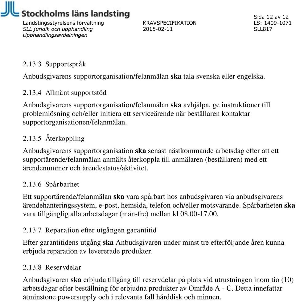 4 Allmänt supportstöd Anbudsgivarens supportorganisation/felanmälan ska avhjälpa, ge instruktioner till problemlösning och/eller initiera ett serviceärende när beställaren kontaktar