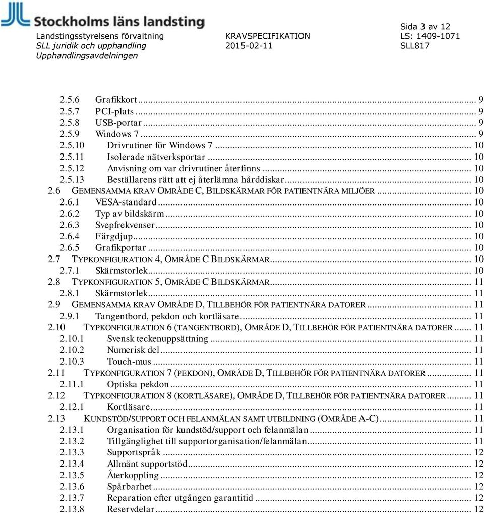 .. 10 2.6.4 Färgdjup... 10 2.6.5 Grafikportar... 10 2.7 TYPKONFIGURATION 4, OMRÅDE C BILDSKÄRMAR... 10 2.7.1 Skärmstorlek... 10 2.8 TYPKONFIGURATION 5, OMRÅDE C BILDSKÄRMAR... 11 2.