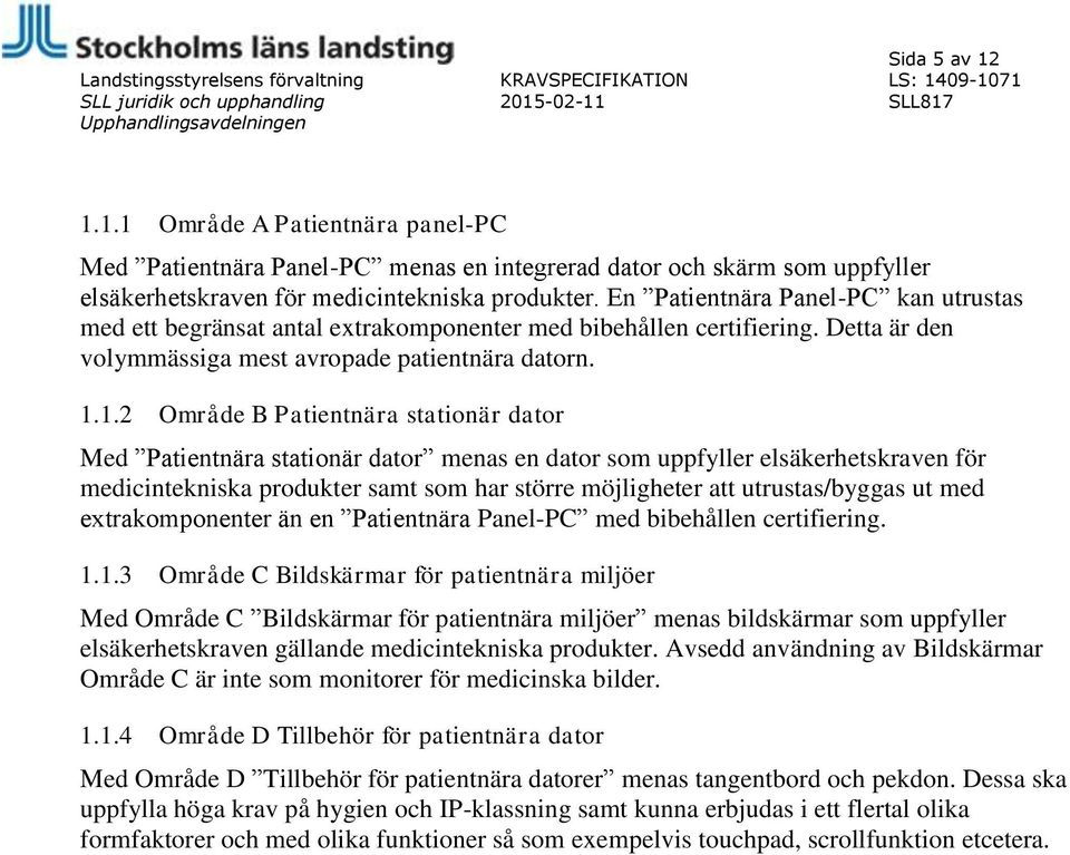 1.2 Område B Patientnära stationär dator Med Patientnära stationär dator menas en dator som uppfyller elsäkerhetskraven för medicintekniska produkter samt som har större möjligheter att