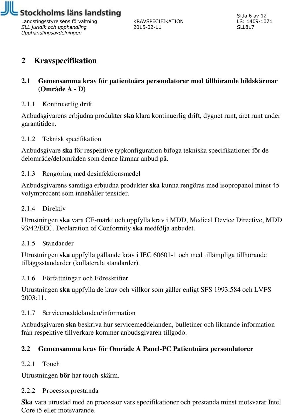 2.1.4 Direktiv Utrustningen ska vara CE-märkt och uppfylla krav i MDD, Medical Device Directive, MDD 93/42/EEC. Declaration of Conformity ska medfölja anbudet. 2.1.5 Standarder Utrustningen ska uppfylla gällande krav i IEC 60601-1 och med tillämpliga tillhörande tilläggsstandarder (kollaterala standarder).