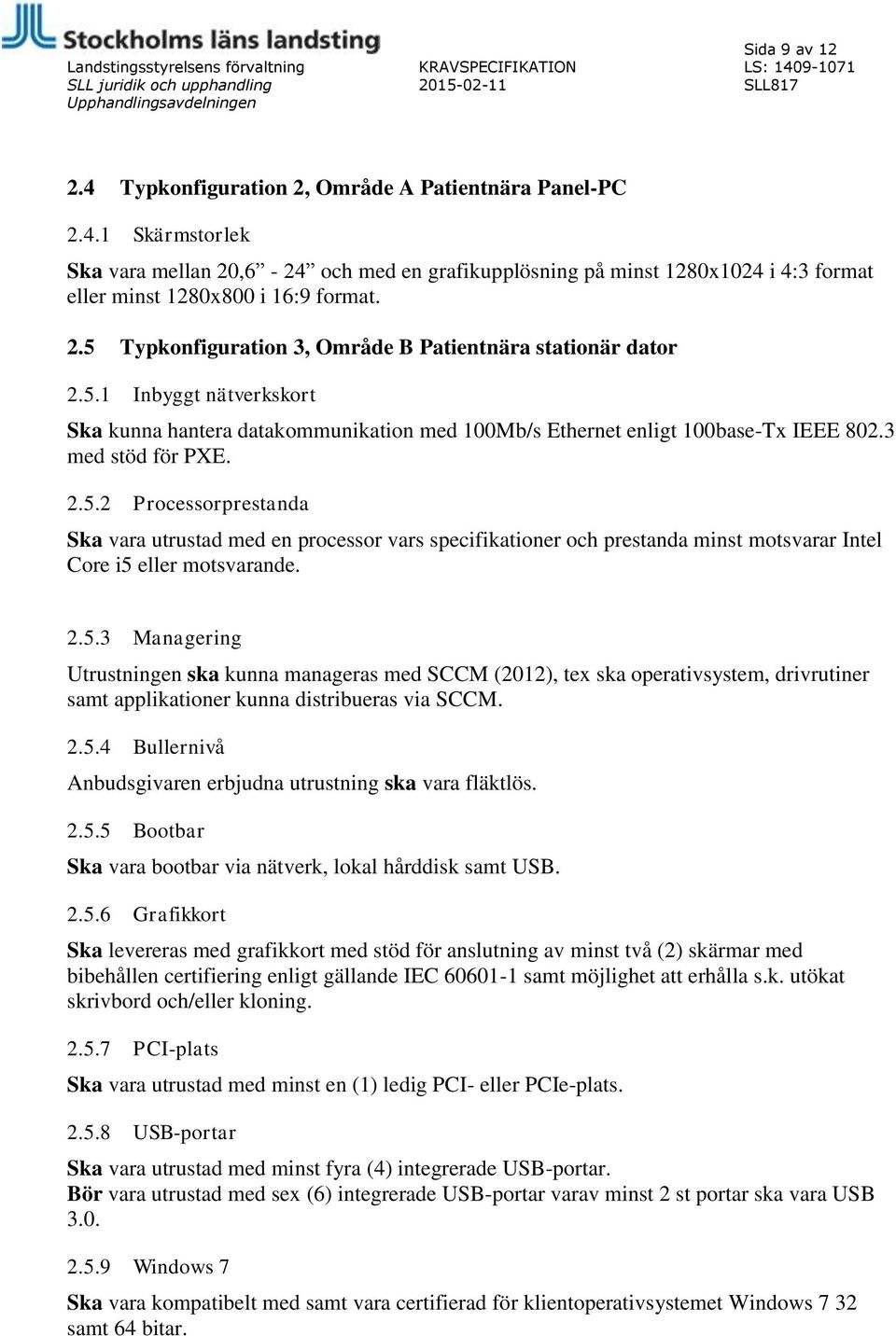 2.5.3 Managering Utrustningen ska kunna manageras med SCCM (2012), tex ska operativsystem, drivrutiner samt applikationer kunna distribueras via SCCM. 2.5.4 Bullernivå Anbudsgivaren erbjudna utrustning ska vara fläktlös.