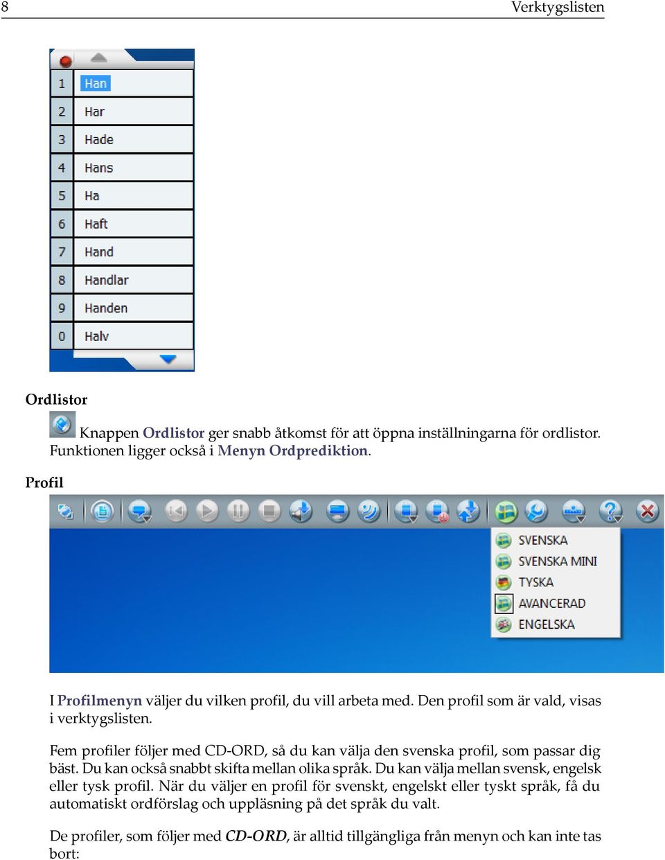 Fem profiler följer med CD-ORD, så du kan välja den svenska profil, som passar dig bäst. Du kan också snabbt skifta mellan olika språk.