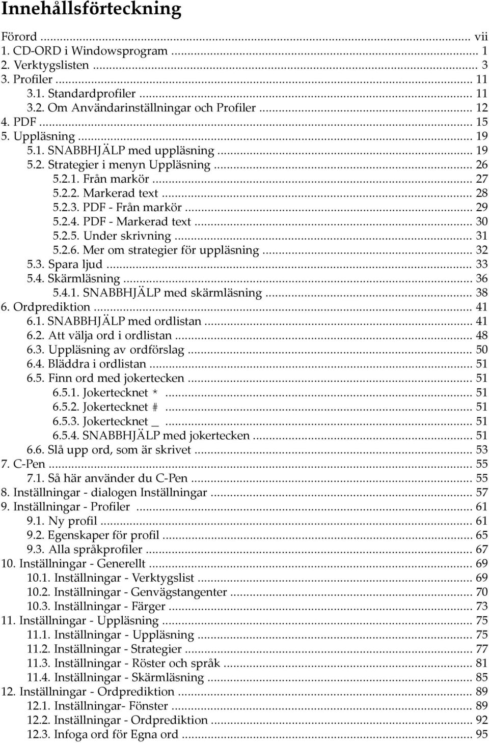 PDF - Markerad text... 30 5.2.5. Under skrivning... 31 5.2.6. Mer om strategier för uppläsning... 32 5.3. Spara ljud... 33 5.4. Skärmläsning... 36 5.4.1. SNABBHJÄLP med skärmläsning... 38 6.