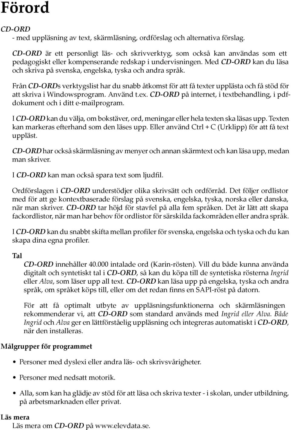 Med CD-ORD kan du läsa och skriva på svenska, engelska, tyska och andra språk. Från CD-ORDs verktygslist har du snabb åtkomst för att få texter upplästa och få stöd för att skriva i Windowsprogram.