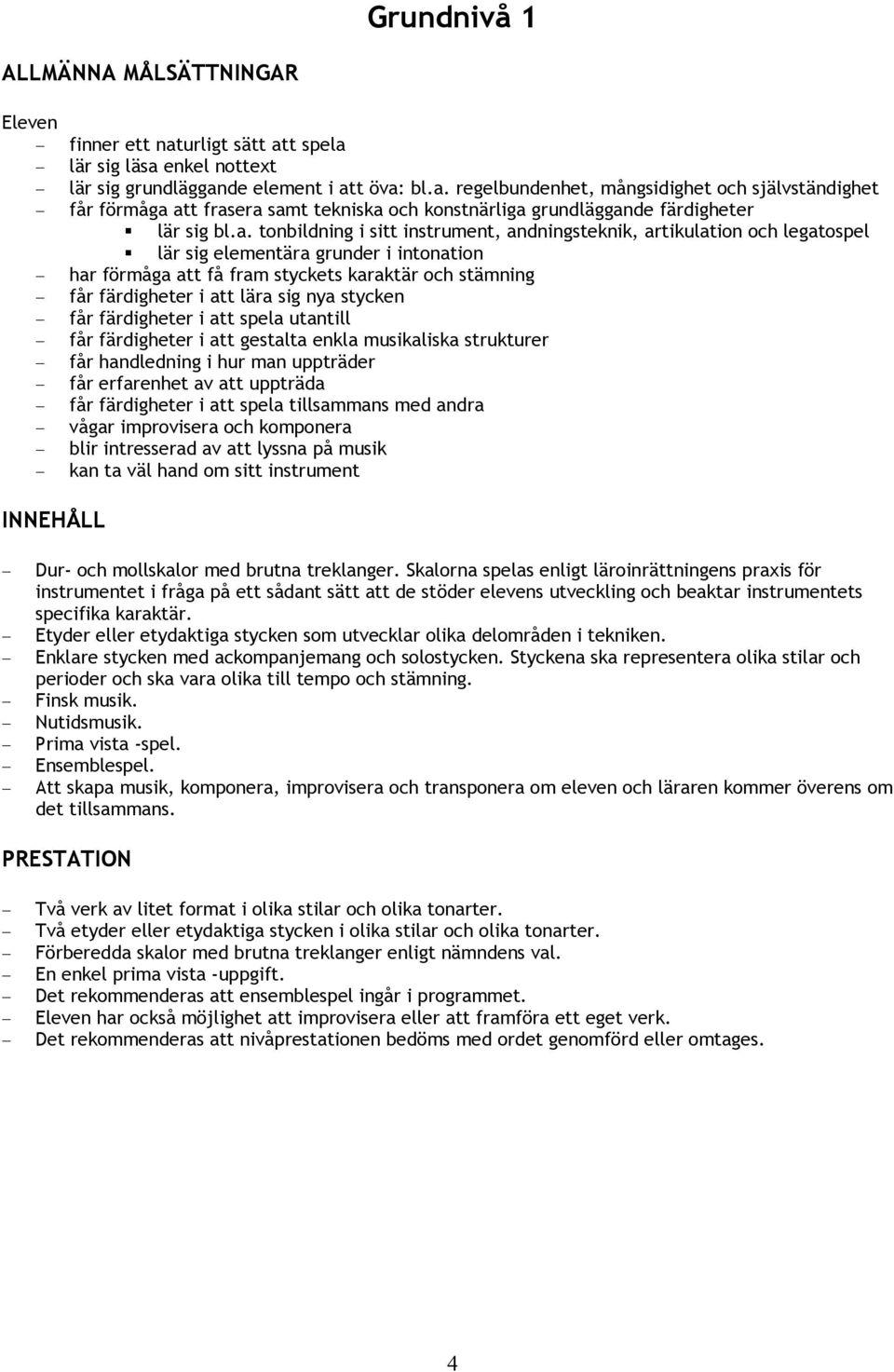 sig nya stycken får färdigheter i att spela utantill får färdigheter i att gestalta enkla musikaliska strukturer får handledning i hur man uppträder får erfarenhet av att uppträda får färdigheter i