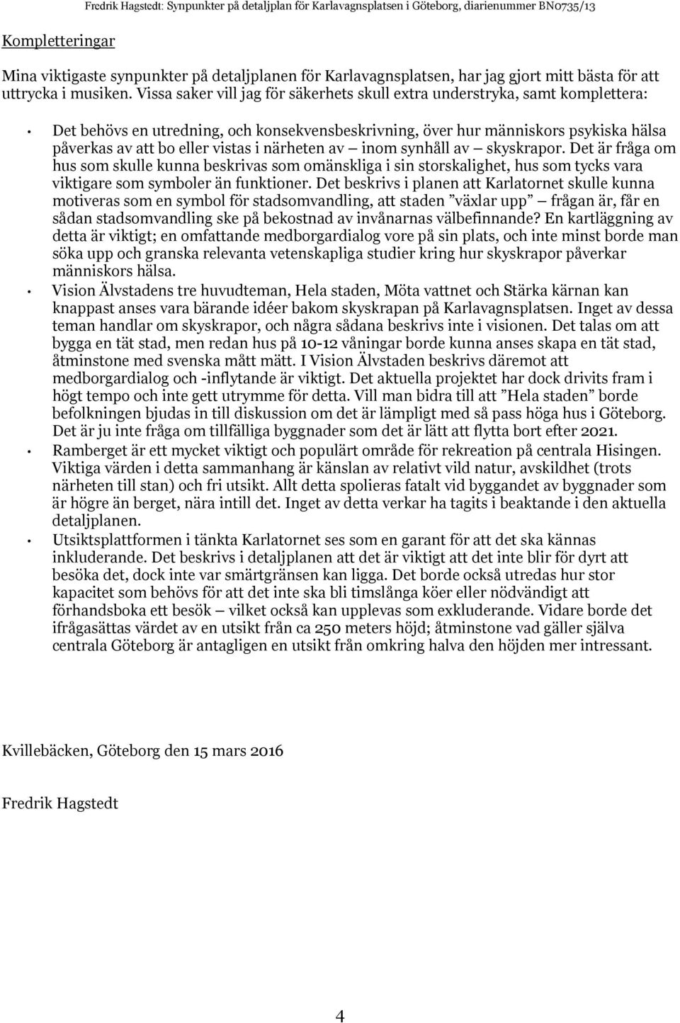 Vissa saker vill jag ör säkerhets skull extra understryka, samt komlettera: Det behövs en utredning, och konsekvensbeskrivning, över hur människors sykiska hälsa åverkas av att bo eller vistas i