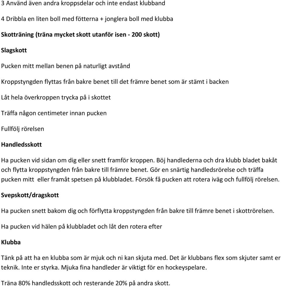 Fullfölj rörelsen Handledsskott Ha pucken vid sidan om dig eller snett framför kroppen. Böj handlederna och dra klubb bladet bakåt och flytta kroppstyngden från bakre till främre benet.