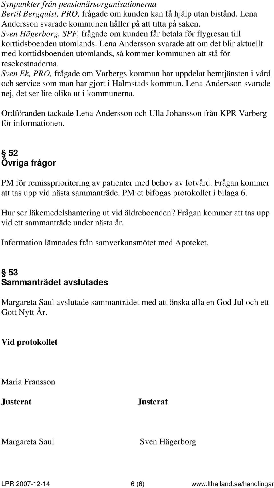Lena Andersson svarade att om det blir aktuellt med korttidsboenden utomlands, så kommer kommunen att stå för resekostnaderna.